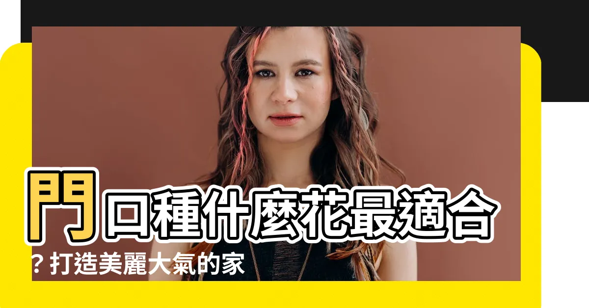 【門口種什麼花最好】門口種什麼花最適合？打造美麗大氣的家門口輕鬆有型