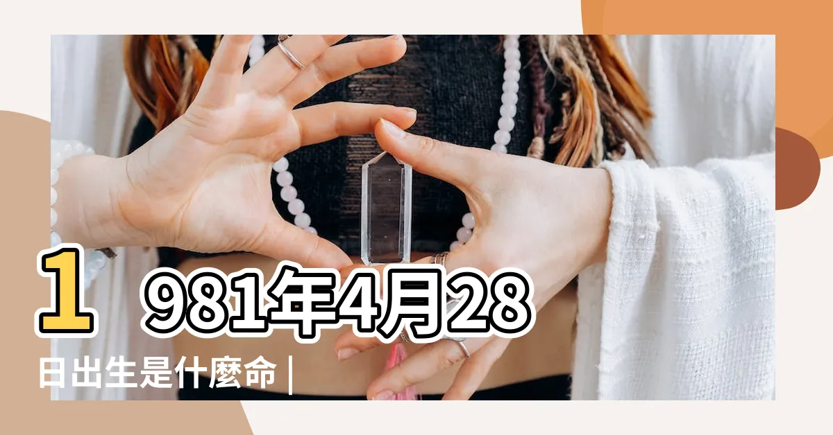 【1981 五行】1981年4月28日出生是什麼命 |命運如何 |1981年出生的人五行缺什麼 |