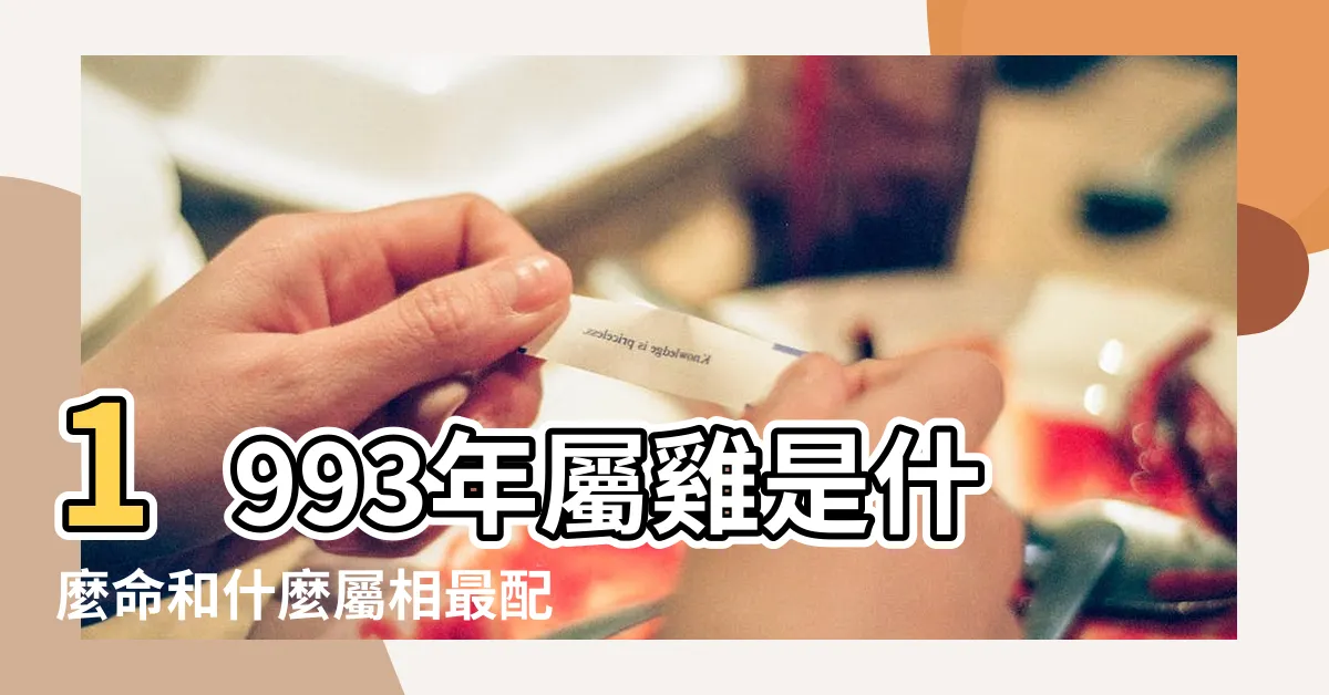 【1993年是什麼命】1993年屬雞是什麼命和什麼屬相最配 |93年屬雞人一生命運詳解 |1993年出生是什麼命 |