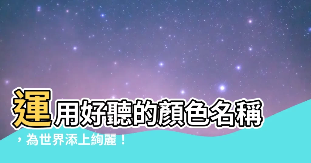 【好聽的顏色名稱】運用好聽的顏色名稱，為世界添上絢麗！