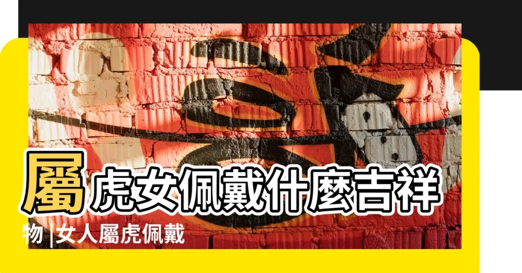 屬虎女佩戴什麼吉祥物 |女人屬虎佩戴什麼旺財 |適合屬虎人長期佩戴的吉祥物 |【屬虎女吉祥物】