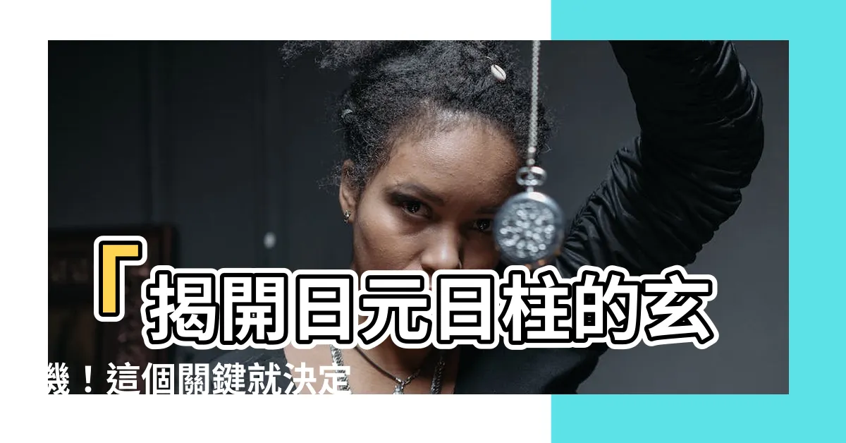 【日元 日柱】「揭開日元日柱的玄機！這個關鍵就決定你一生的命運！」