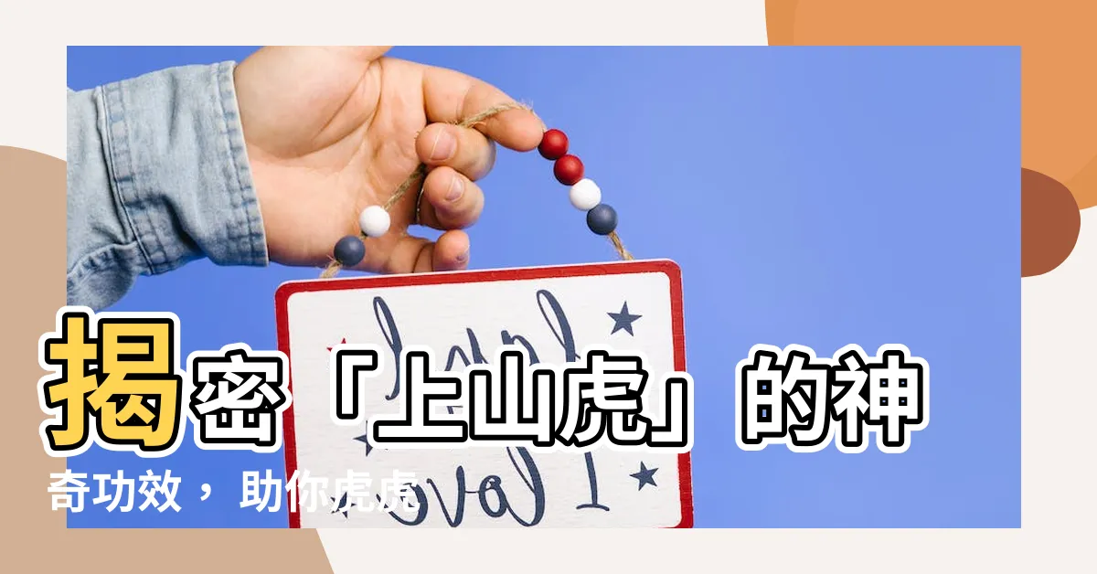 【上山虎功效】揭密「上山虎」的神奇功效， 助你虎虎生風，百病不侵