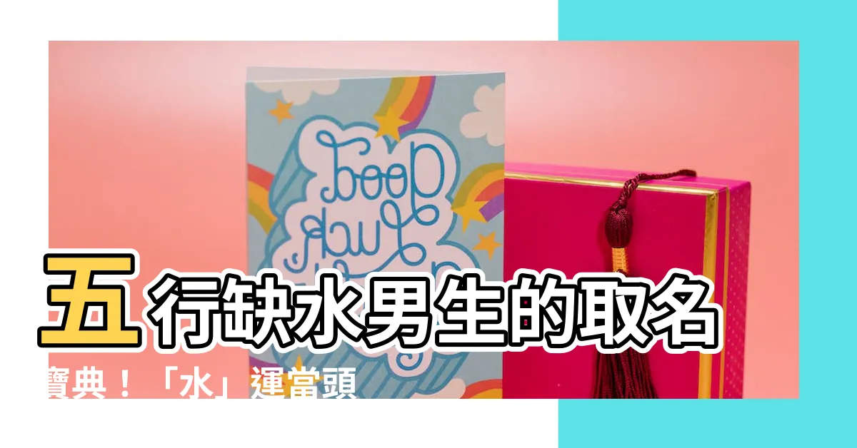 【缺水名字男】五行缺水男生的取名寶典！「水」運當頭，好名相伴
