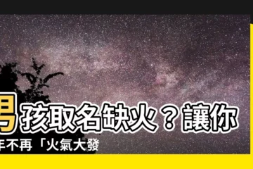 【缺火男孩名字】男孩取名缺火？讓你今年不再「火氣大發」的漢字秘法