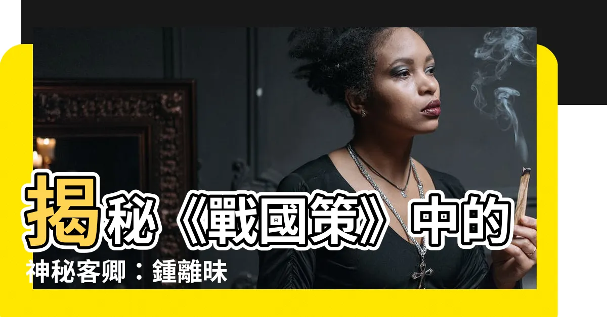 【鍾離昧】揭秘《戰國策》中的神秘客卿：鍾離昧