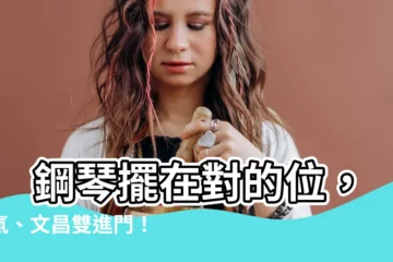 【鋼琴 風水】 鋼琴擺在對的位，財氣、文昌雙進門！