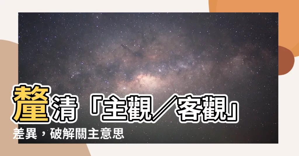 【關主意思】釐清「主觀／客觀」差異，破解關主意思的迷霧