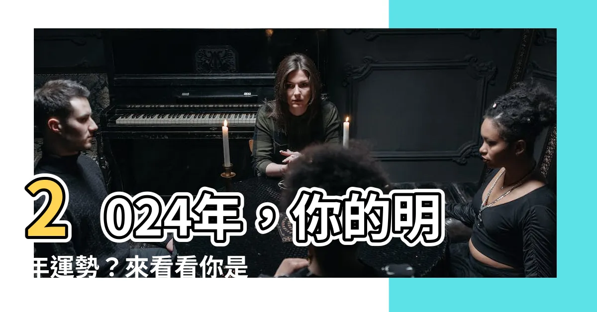 【明年什麼生肖】2024年，你的明年運勢？來看看你是什麼生肖！
