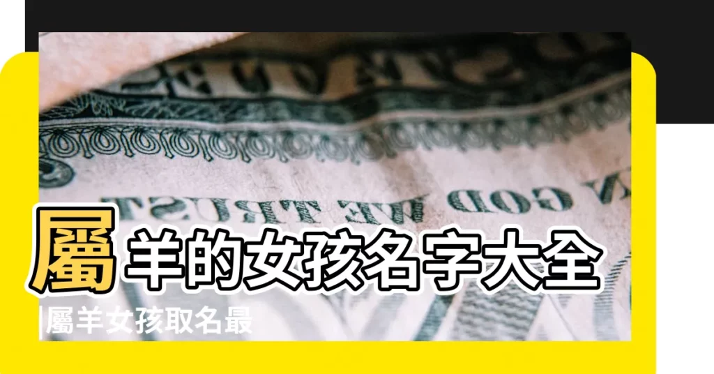屬羊的女孩名字大全 |屬羊女孩取名最吉利的名字 |屬羊的女孩子叫什麼名字好屬羊的名字適合用的字女孩 |【小女孩屬羊取什麼名字】