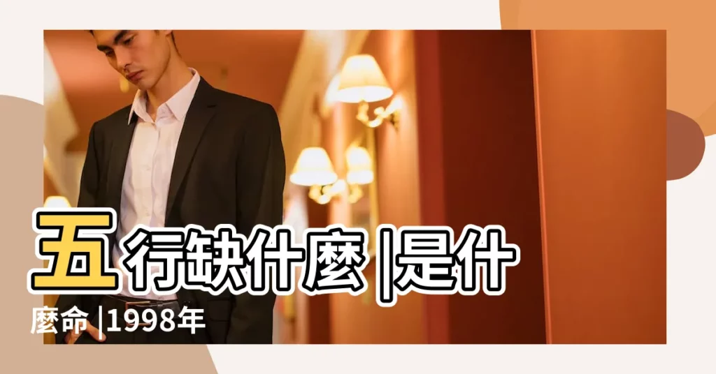 五行缺什麼 |是什麼命 |1998年9月16日出生的人五行缺什麼 |【1998年9月16日五行】