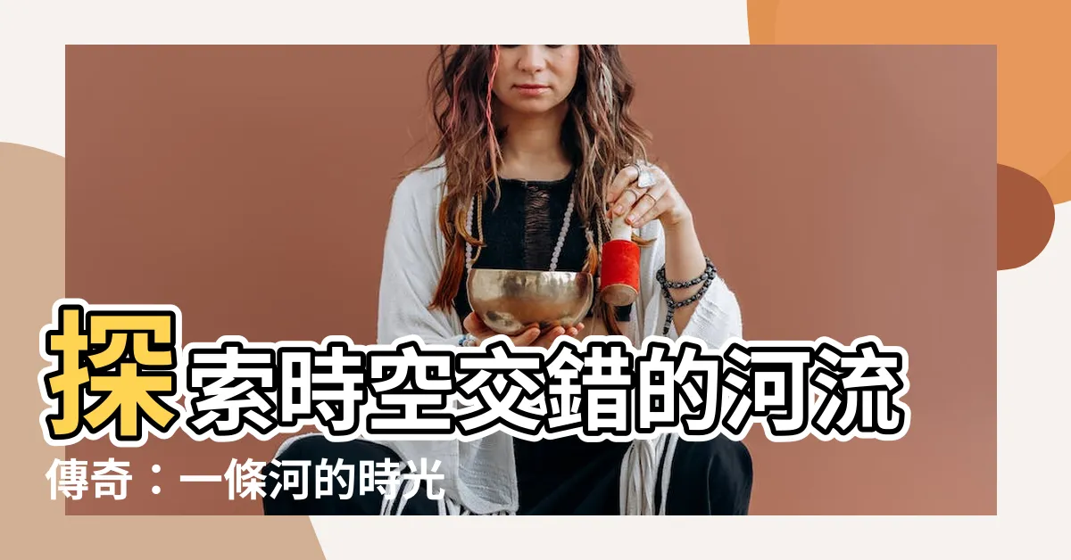 【一條河】探索時空交錯的河流傳奇：一條河的時光之旅