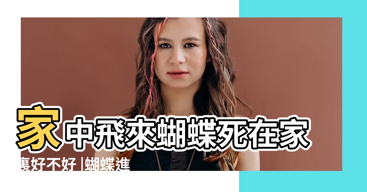 【蝴蝶死在家】家中飛來蝴蝶死在家裏好不好 |蝴蝶進家死了什麼預兆 |蝴蝶飛進家裏死了怎麼處理 |