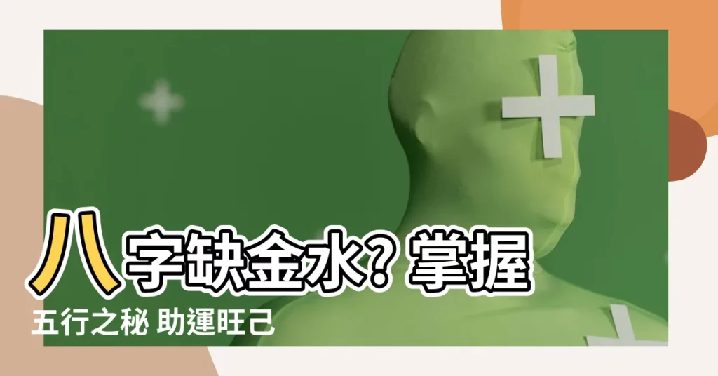 【八字喜金水】八字缺金水? 掌握五行之秘 助運旺己