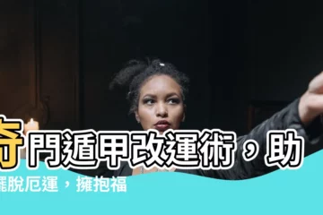 【奇門遁甲改運】奇門遁甲改運術，助你擺脱厄運，擁抱福運！
