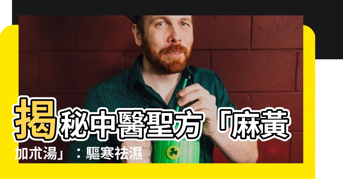 【麻黃加朮湯】揭秘中醫聖方「麻黃加朮湯」：驅寒祛濕、調養氣血的關鍵