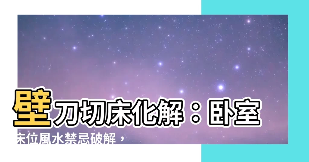 【壁刀切牀化解】壁刀切牀化解：卧室牀位風水禁忌破解，保你一夜好眠！