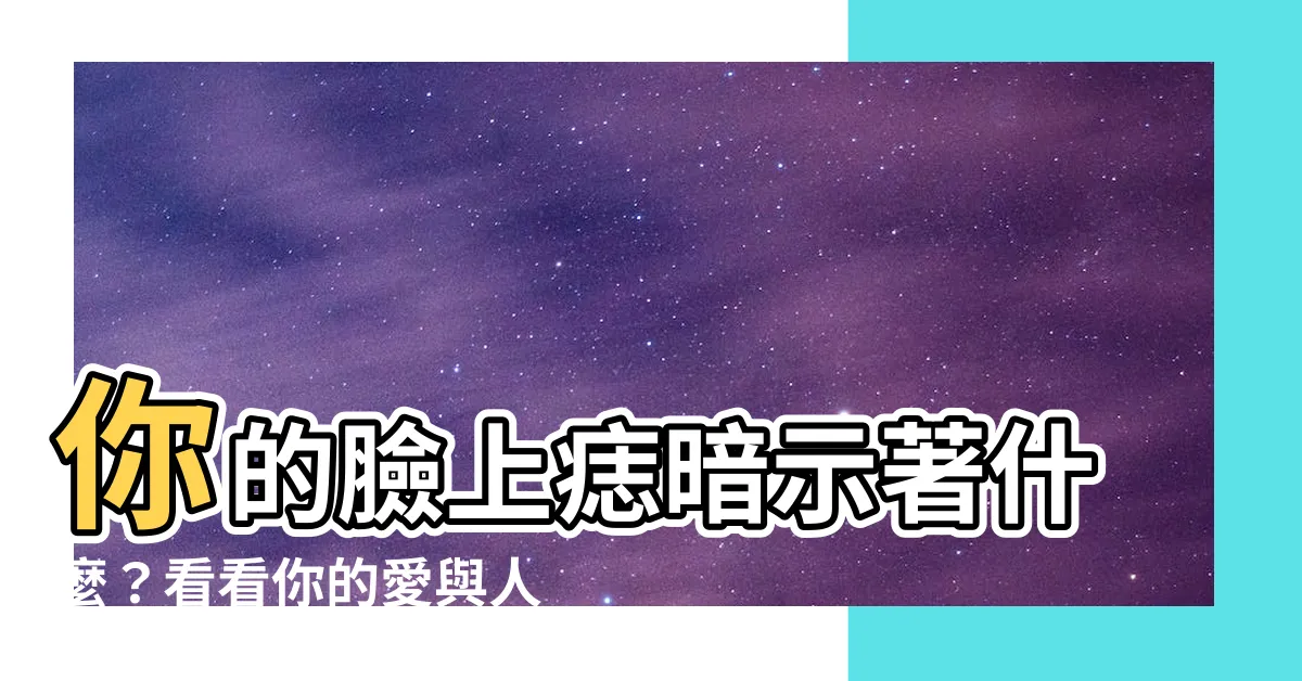 【臉上痣】你的臉上痣暗示著什麼？看看你的愛與人生！
