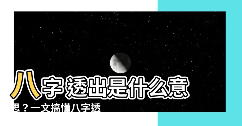 【八字 透出是什麼意思】八字 透出是什麼意思？一文搞懂八字透出奧秘！