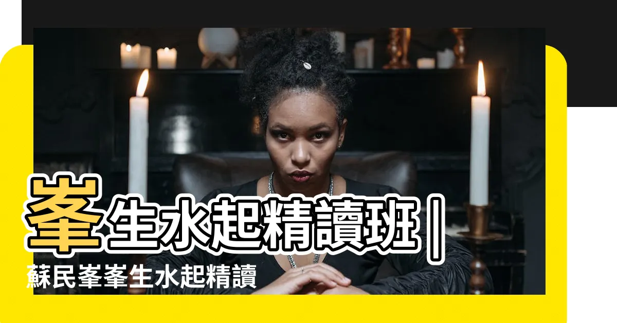 【峯生水起精讀班】峯生水起精讀班 |蘇民峯峯生水起精讀班風水篇 |生水起精讀班 |