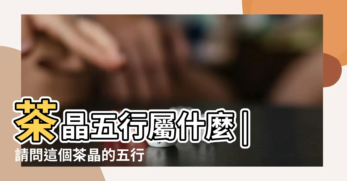 【茶晶五行】茶晶五行屬什麼 |請問這個茶晶的五行到底屬於什麼阿 |茶晶招財妙招大公開 |