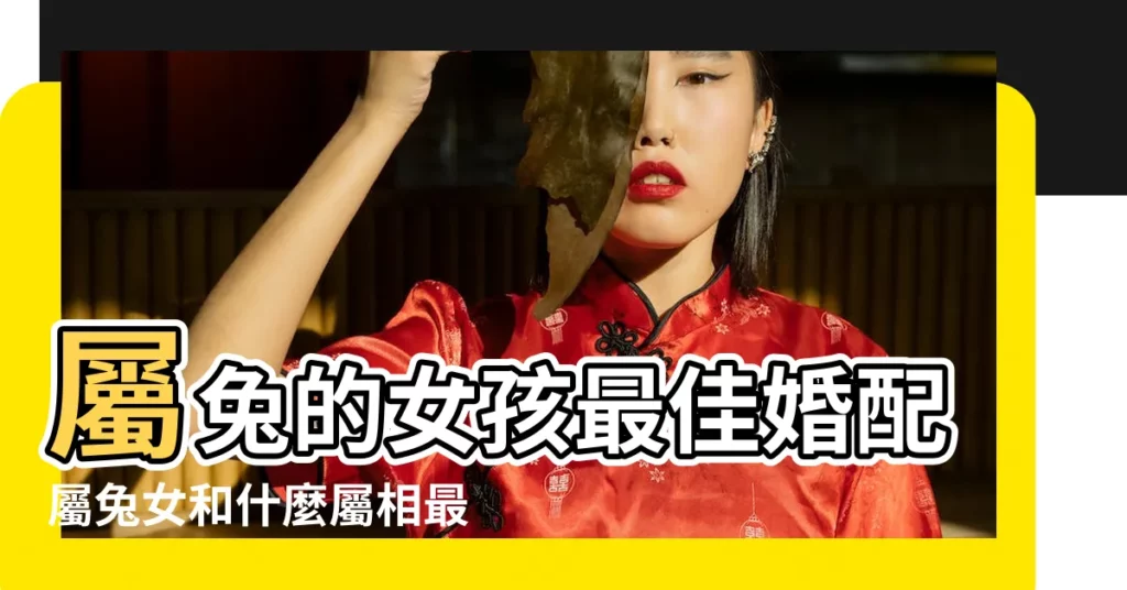 屬兔的女孩最佳婚配屬兔女和什麼屬相最佳婚配 |屬兔的屬相婚配表揭秘生肖兔和什麼最配 |女屬兔和什麼屬相最配 |【屬兔的女孩和什麼屬相婚配最好】