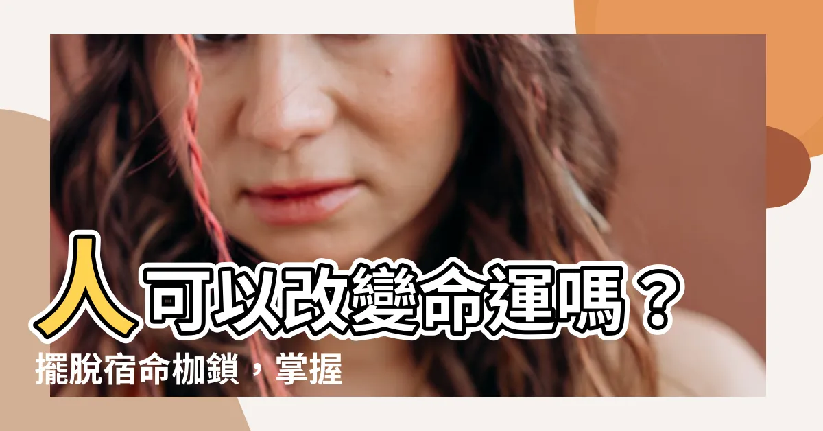 【人可以改變命運嗎】人可以改變命運嗎？擺脱宿命枷鎖，掌握人生方向盤！