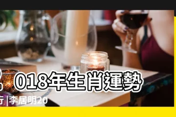 【2018年生肖運勢免費】2018年生肖運勢排行 |李居明2018年生肖運程 |2018年十二生肖運勢詳解完整版 |