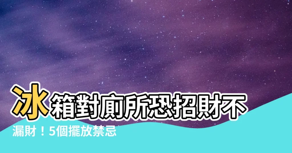 【冰箱對廁所】冰箱對廁所恐招財不漏財！5個擺放禁忌一次看