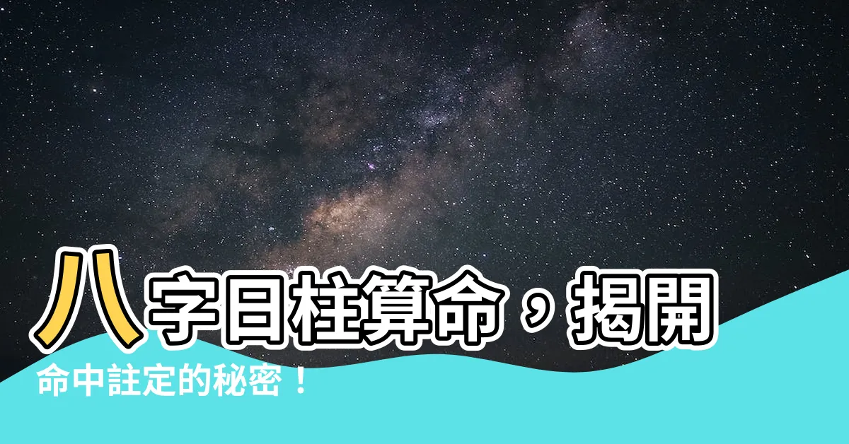 【八字日柱查詢】八字日柱算命，揭開命中註定的秘密！