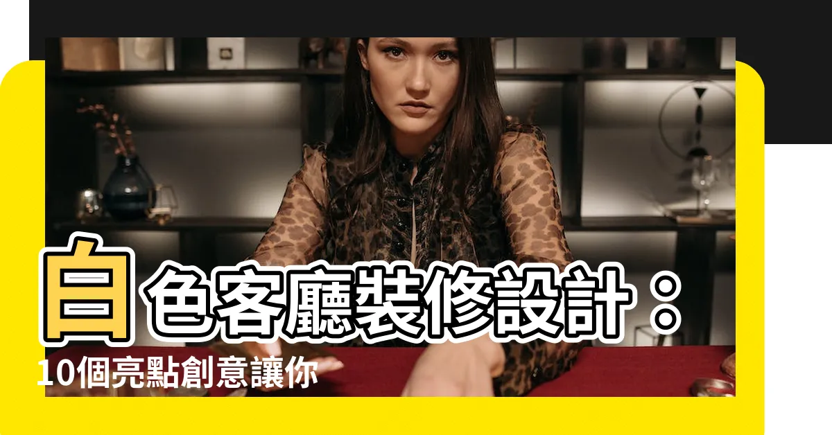 【白色客廳】白色客廳裝修設計：10個亮點創意讓你的空間更不單調