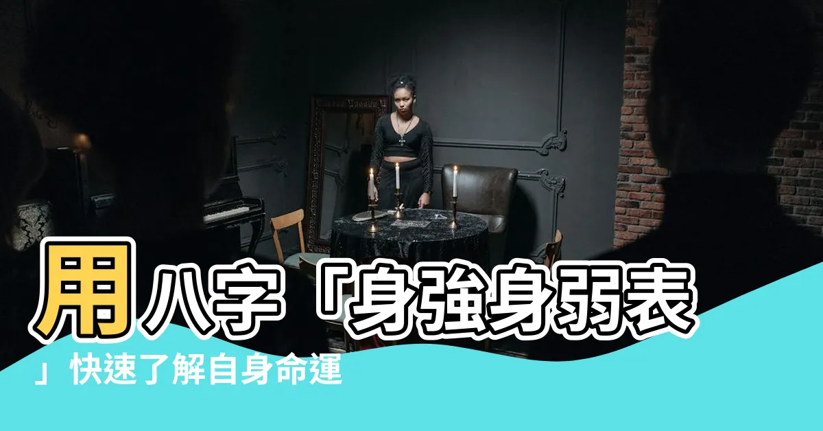 【身強身弱表】用八字「身強身弱表」快速瞭解自身命運，掌握好運時機！