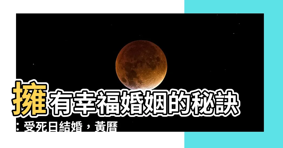【受死日結婚】擁有幸福婚姻的秘訣：受死日結婚，黃曆上的最佳日子曝光！
