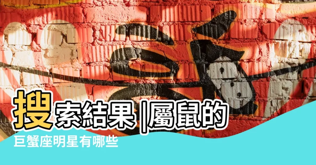 搜索結果 |屬鼠的巨蟹座明星有哪些 |屬鼠的藝人有哪些 |【屬鼠巨蟹座明星有哪些】