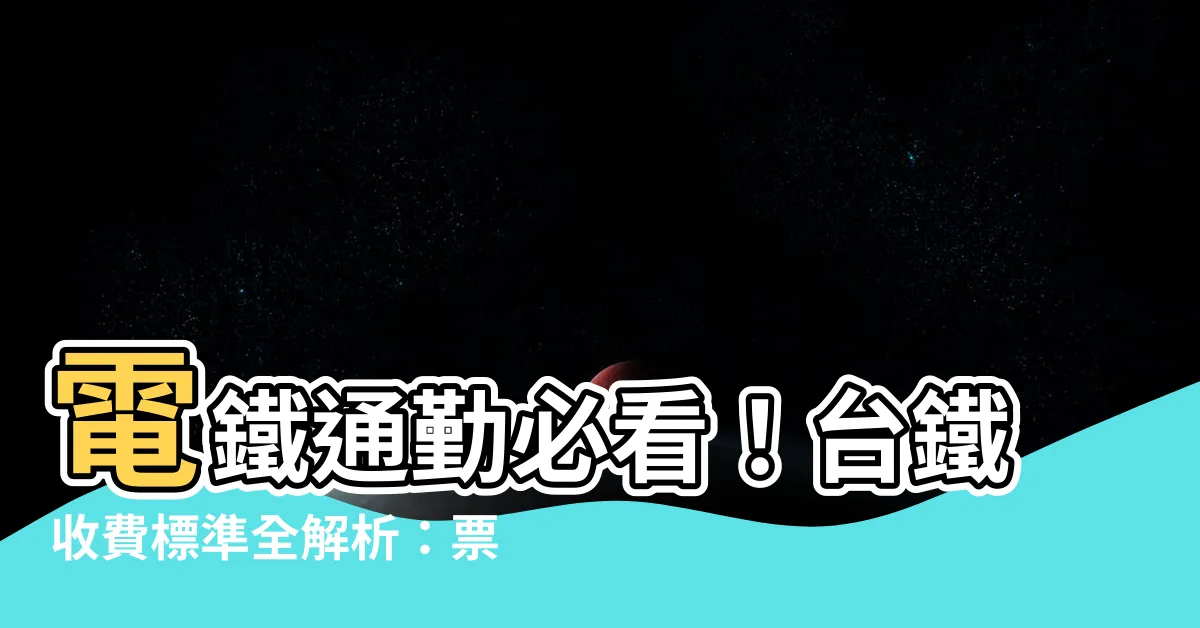 【台鐵收費標準】電鐵通勤必看！台鐵收費標準全解析：票種、價格、孩童優惠一覽
