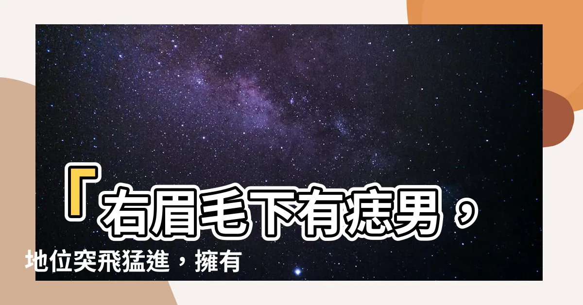 【右眉毛下有痣男】「右眉毛下有痣男，地位突飛猛進，擁有亮眼魅力！」