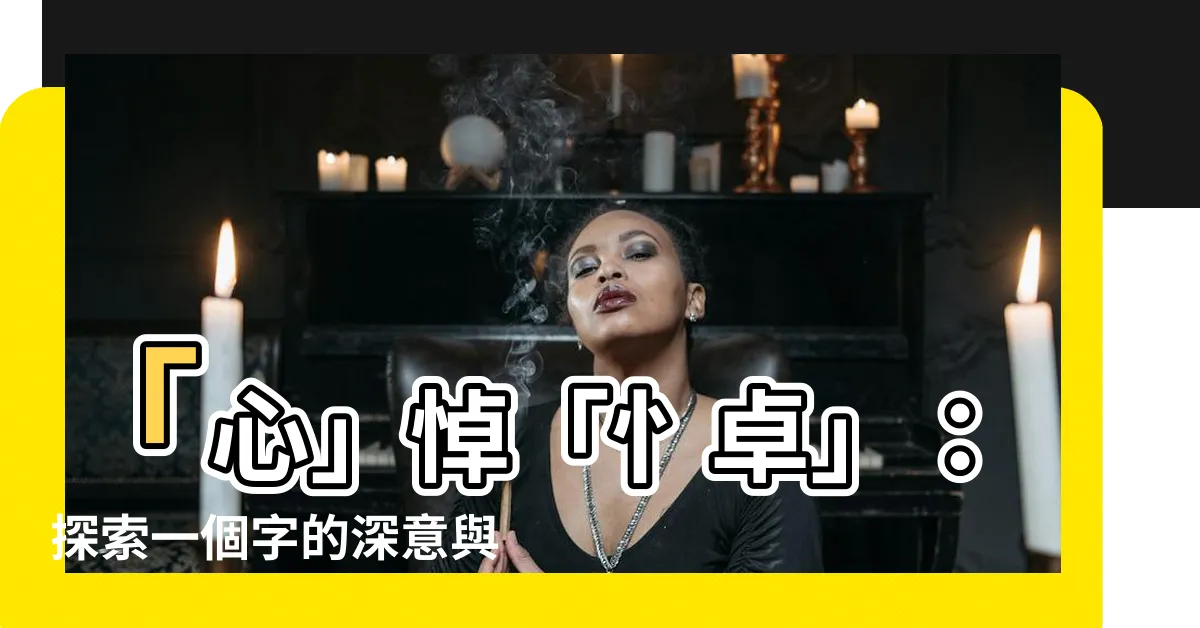 【忄卓】「心」悼「忄卓」：探索一個字的深意與讀音