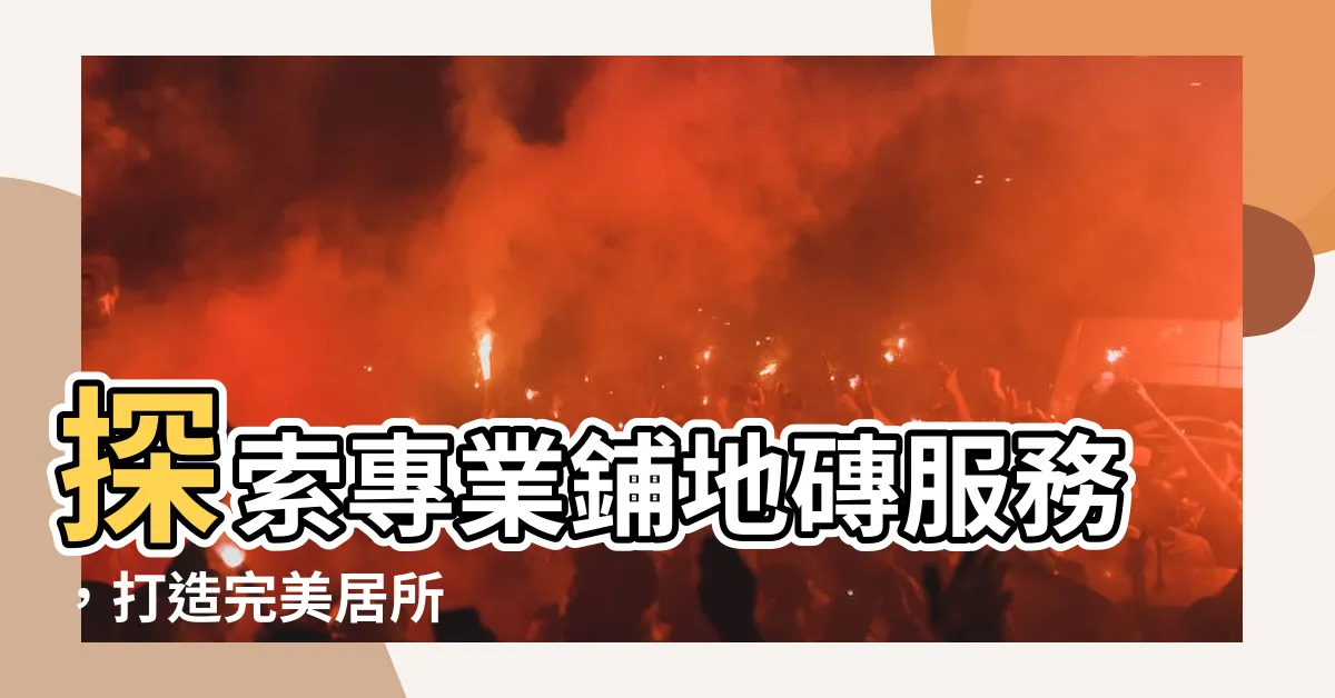 【鋪地磚師傅】探索專業鋪地磚服務，打造完美居所