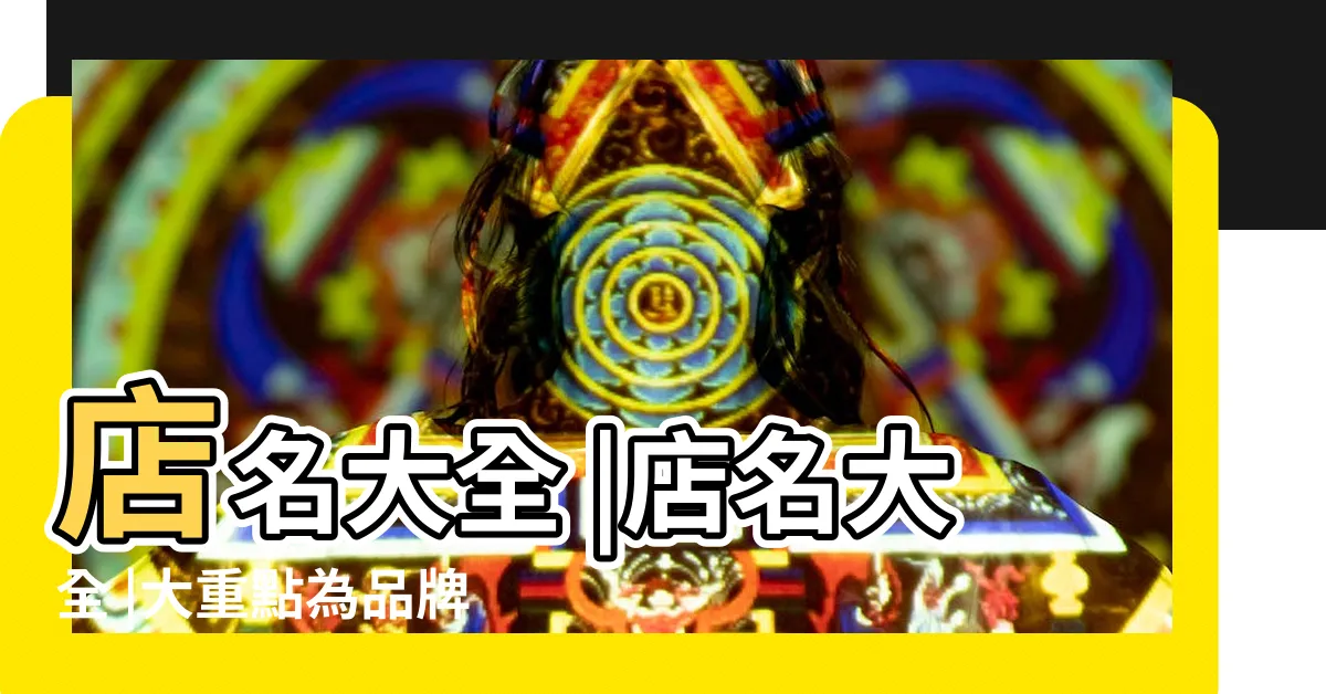 【店名命名】店名大全 |店名大全 |大重點為品牌找到最合適的名稱 |