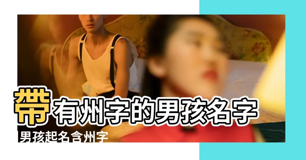 帶有州字的男孩名字 |男孩起名含州字 |帶州字男孩名字大全 |【男孩取名州】