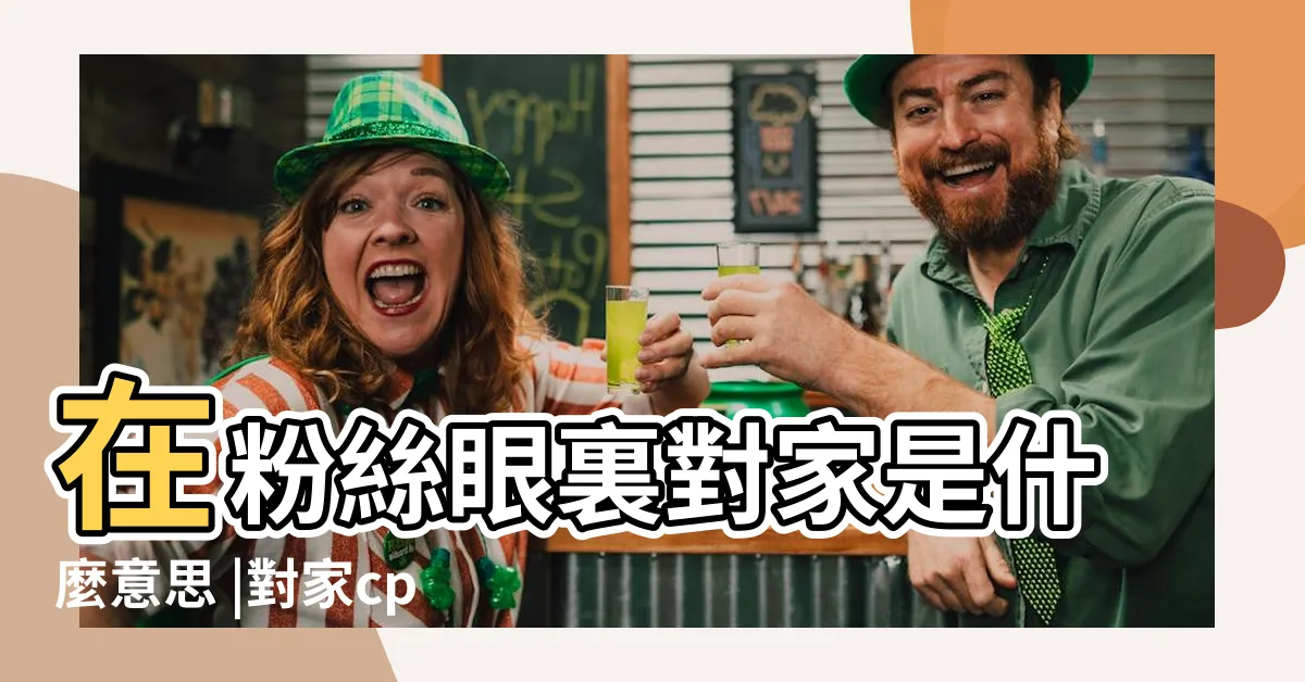 【對家 意思】在粉絲眼裏對家是什麼意思 |對家cp是什麼意思 |