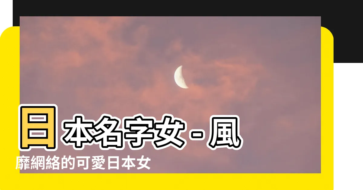 【日本名字女】日本名字女 - 風靡網絡的可愛日本女孩名字集