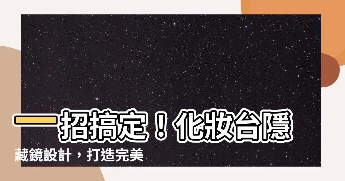 【化妝台隱藏鏡設計】一招搞定！化妝台隱藏鏡設計，打造完美美妝空間
