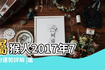 【2017年屬猴的七月份】屬猴人2017年7月份運勢詳解 |屬猴人2017年7月份運勢 |屬猴2017年運勢及運程 |