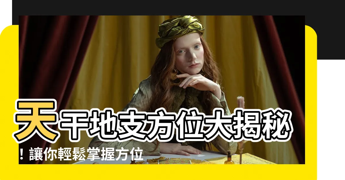 【天干地支方位】天干地支方位大揭秘！讓你輕鬆掌握方位磁場！
