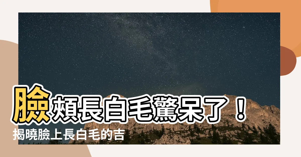 【臉頰長白毛】臉頰長白毛驚呆了！揭曉臉上長白毛的吉凶徵兆