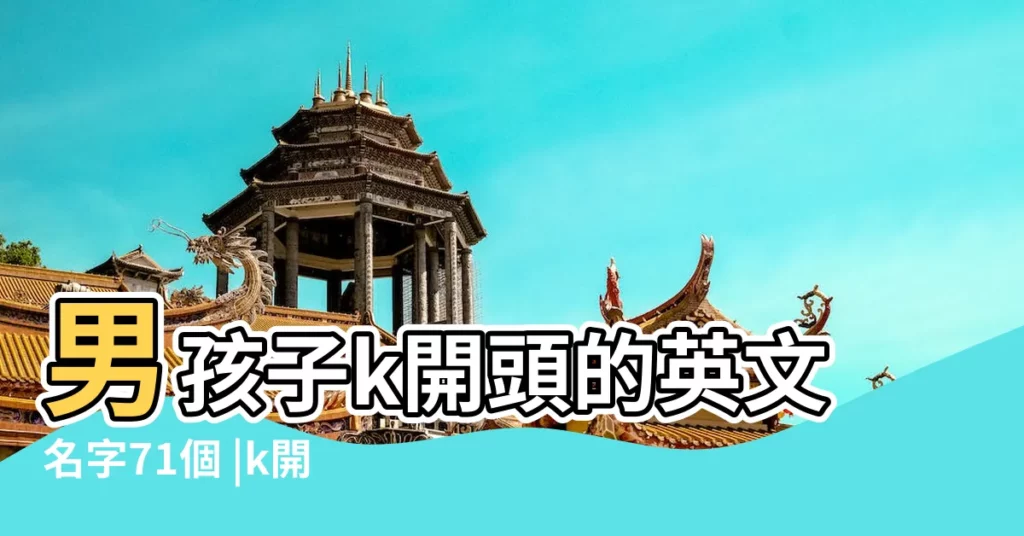 男孩子k開頭的英文名字71個 |k開頭的潮流的英文名 |字母K開頭的男生英文名 |【k開頭男寶寶英文名字】
