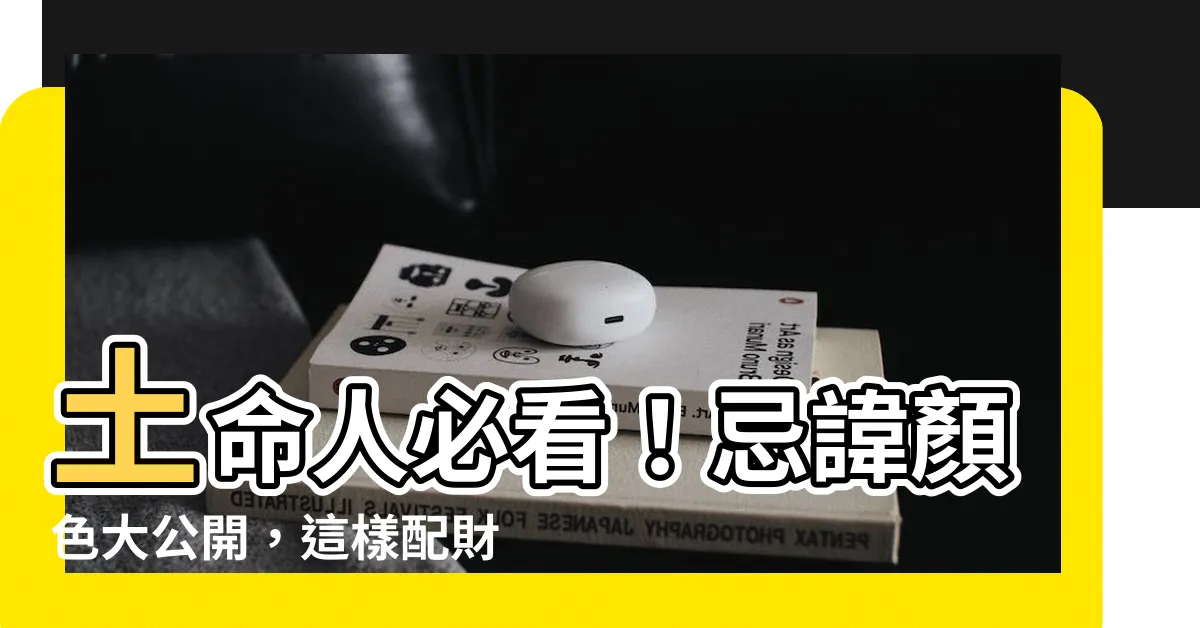 【土命人忌顏色】土命人必看！忌諱顏色大公開，這樣配財庫豐盈！