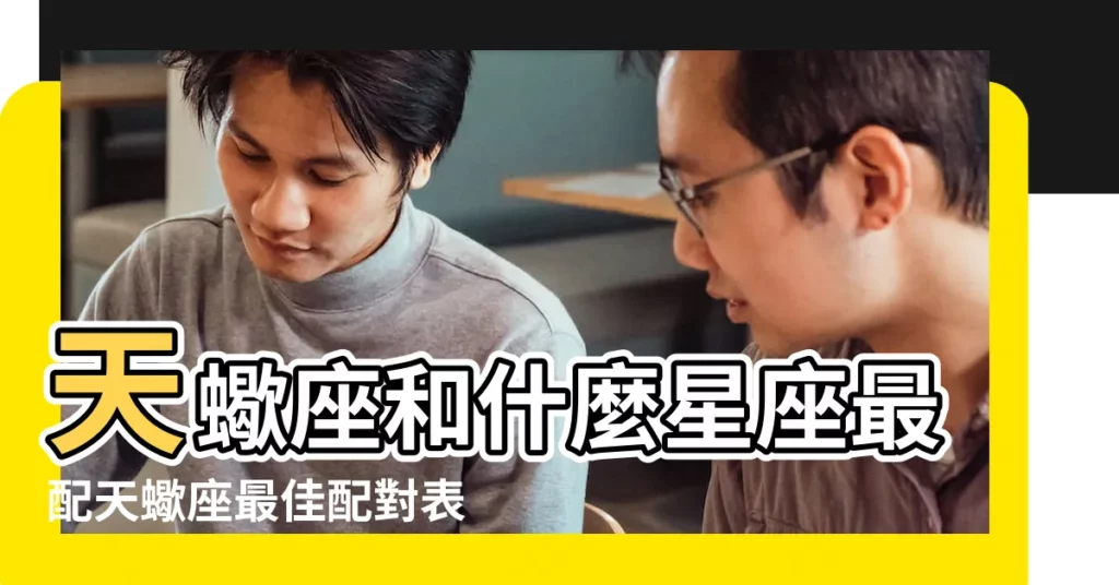 天蠍座和什麼星座最配天蠍座最佳配對表 |誰最配天蠍男金牛男 |分析哪天生日的人是最佳 |【天蠍座最佳搭配】