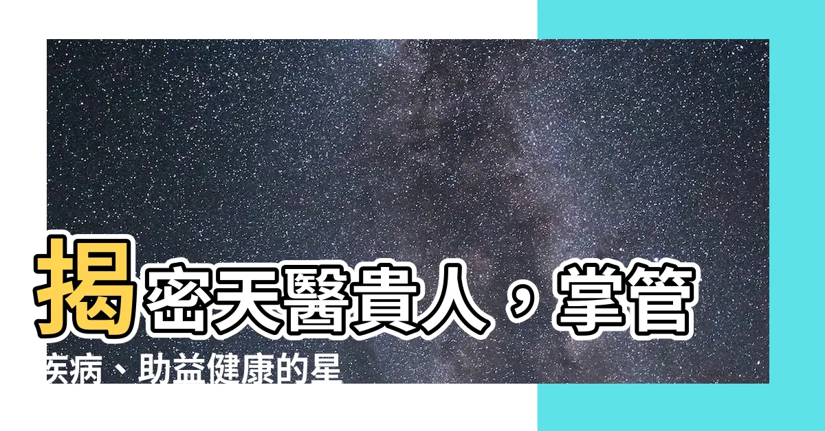【天醫貴人】揭密天醫貴人，掌管疾病、助益健康的星神！